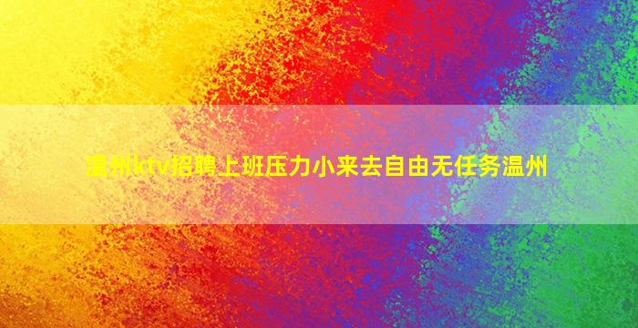 温州ktv招聘上班压力小来去自由无任务温州